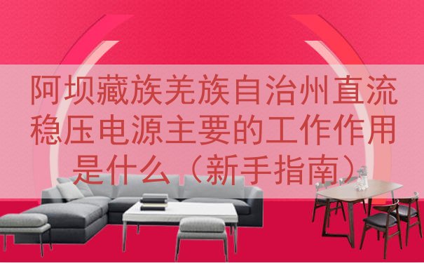 阿坝藏族羌族自治州直流稳压电源的工作作用是什么（新手指南）