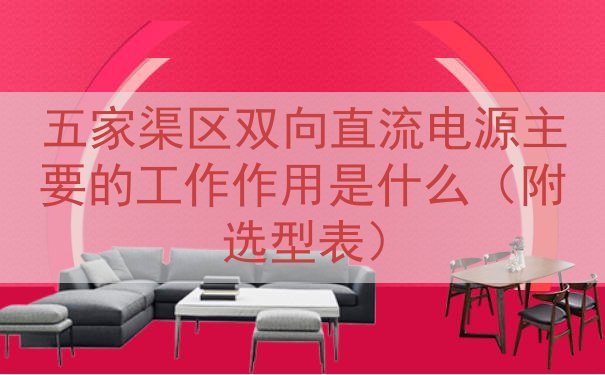 五家渠区双向直流电源的工作作用是什么（附选型表）